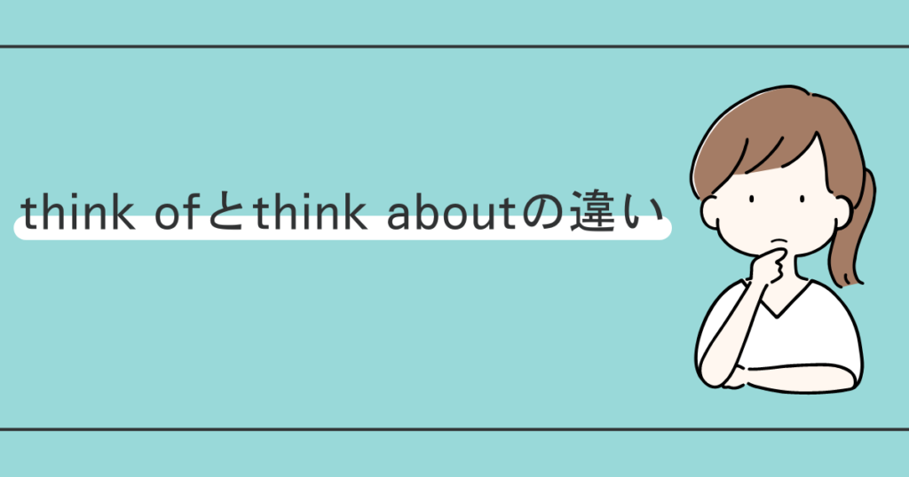 think ofとthink aboutの違い【スッキリ解決！】愛を伝えるならどっちがよい？ アラフォー英語